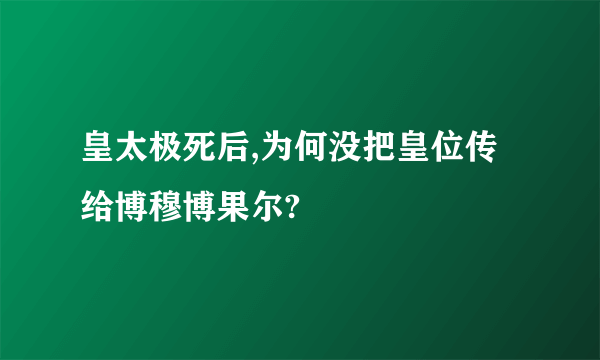 皇太极死后,为何没把皇位传给博穆博果尔?