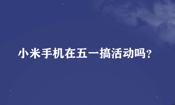 小米手机在五一搞活动吗？