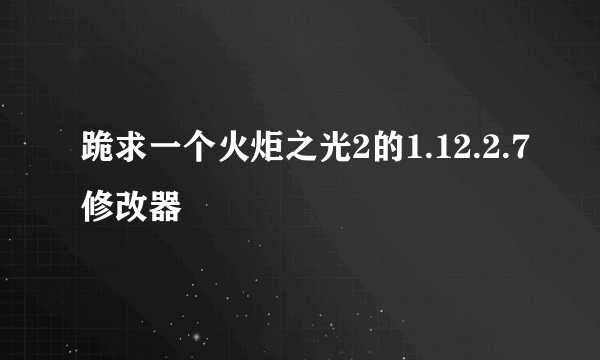 跪求一个火炬之光2的1.12.2.7修改器