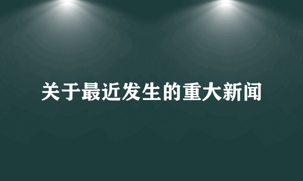 关于最近发生的重大新闻