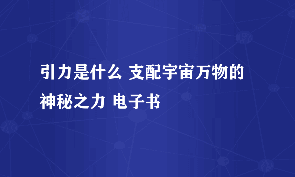 引力是什么 支配宇宙万物的神秘之力 电子书