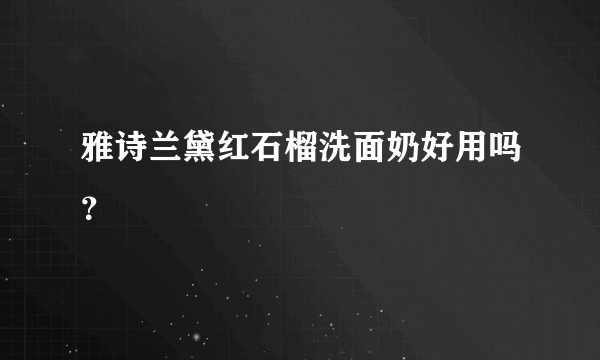 雅诗兰黛红石榴洗面奶好用吗？