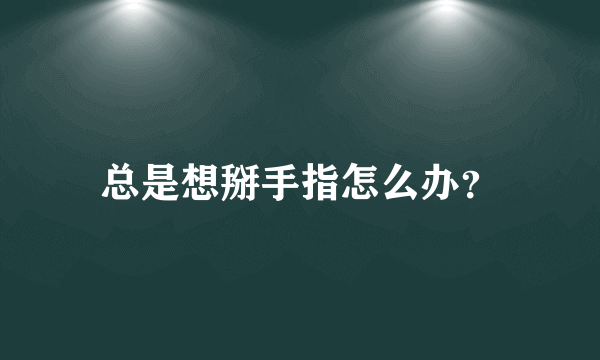 总是想掰手指怎么办？