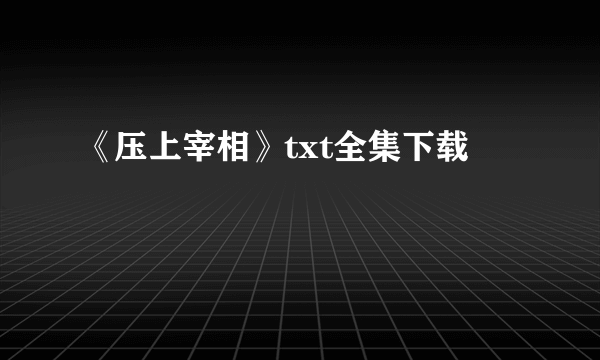 《压上宰相》txt全集下载