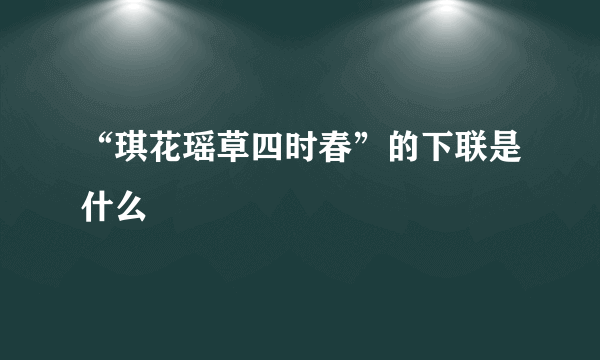 “琪花瑶草四时春”的下联是什么