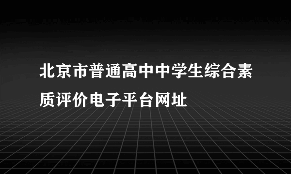 北京市普通高中中学生综合素质评价电子平台网址