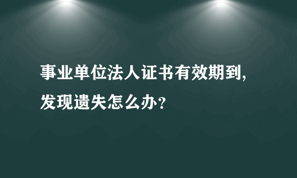 事业单位法人证书有效期到,发现遗失怎么办？