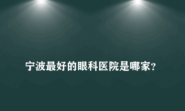 
宁波最好的眼科医院是哪家？
