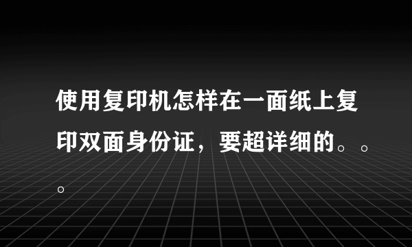 使用复印机怎样在一面纸上复印双面身份证，要超详细的。。。