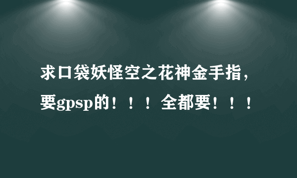 求口袋妖怪空之花神金手指，要gpsp的！！！全都要！！！