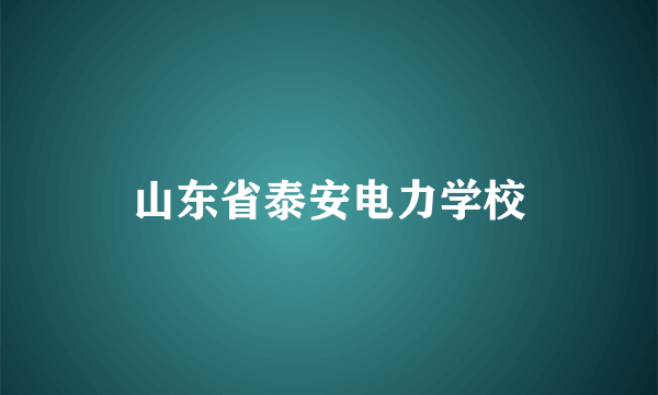 山东省泰安电力学校