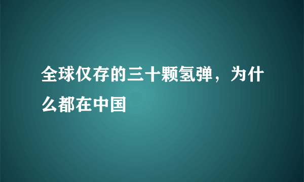 全球仅存的三十颗氢弹，为什么都在中国