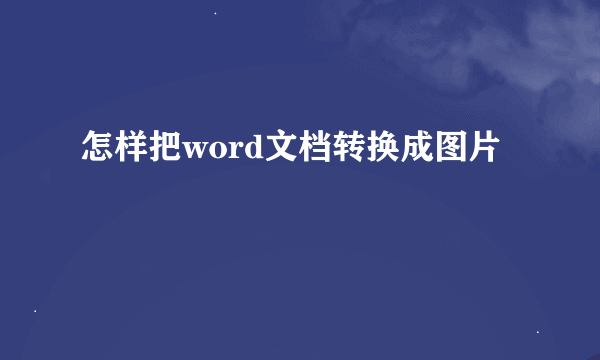 怎样把word文档转换成图片