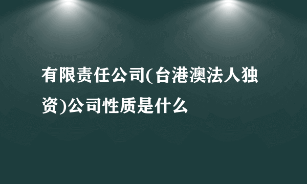 有限责任公司(台港澳法人独资)公司性质是什么