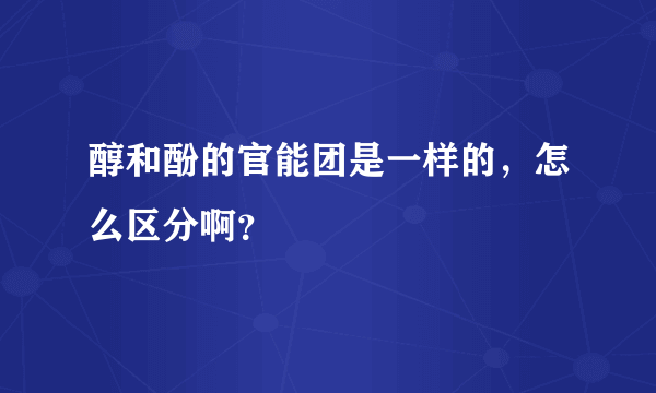 醇和酚的官能团是一样的，怎么区分啊？