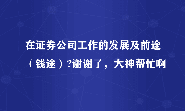 在证券公司工作的发展及前途（钱途）?谢谢了，大神帮忙啊