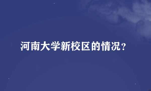 河南大学新校区的情况？