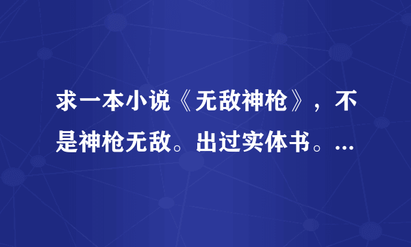 求一本小说《无敌神枪》，不是神枪无敌。出过实体书。 主角yy方面很强