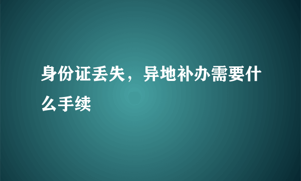 身份证丢失，异地补办需要什么手续