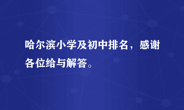 哈尔滨小学及初中排名，感谢各位给与解答。