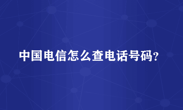 中国电信怎么查电话号码？