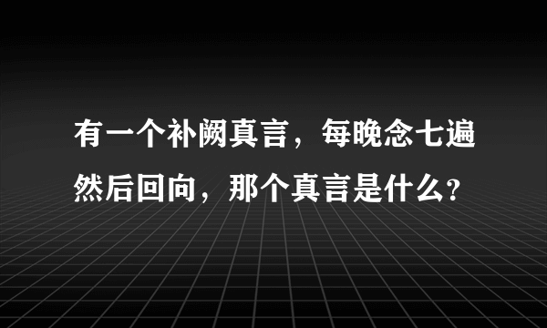 有一个补阙真言，每晚念七遍然后回向，那个真言是什么？