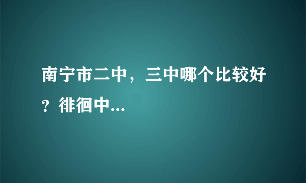 南宁市二中，三中哪个比较好？徘徊中...