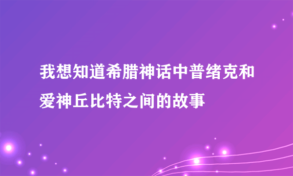 我想知道希腊神话中普绪克和爱神丘比特之间的故事