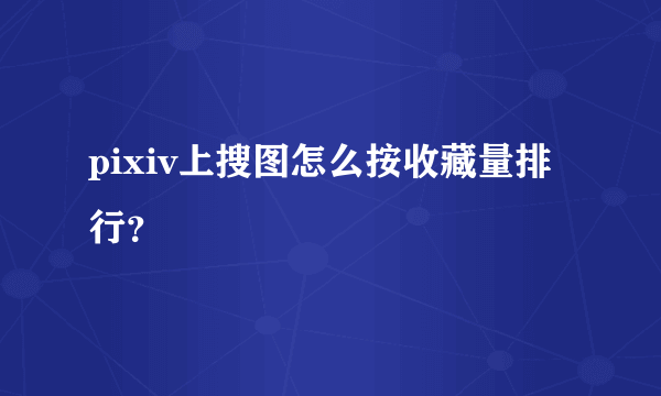 pixiv上搜图怎么按收藏量排行？