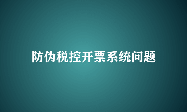 防伪税控开票系统问题