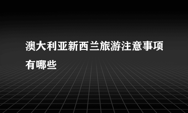 澳大利亚新西兰旅游注意事项有哪些