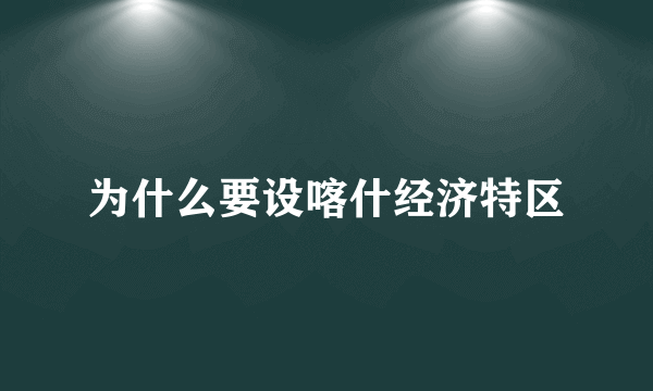 为什么要设喀什经济特区