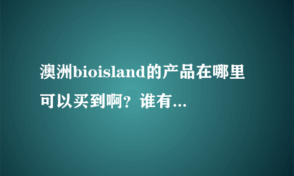 澳洲bioisland的产品在哪里可以买到啊？谁有买过的？