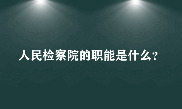 人民检察院的职能是什么？