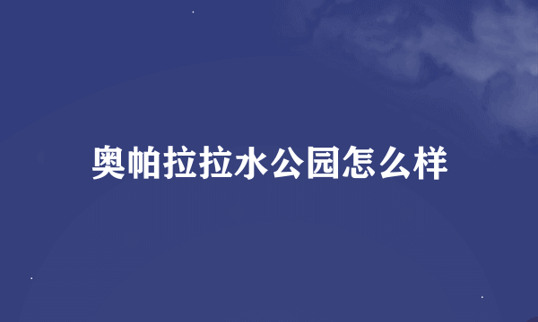 奥帕拉拉水公园怎么样