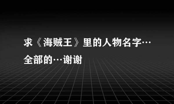 求《海贼王》里的人物名字…全部的…谢谢