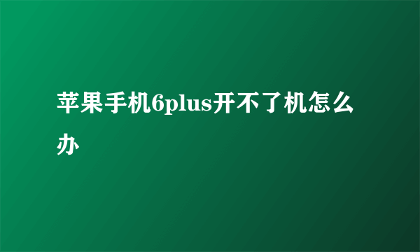 苹果手机6plus开不了机怎么办