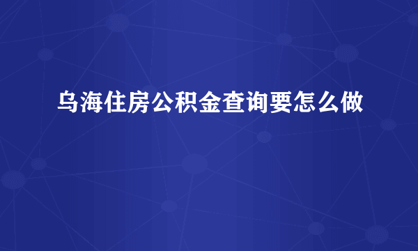 乌海住房公积金查询要怎么做