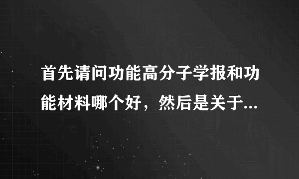 首先请问功能高分子学报和功能材料哪个好，然后是关于液晶取向剂方面的文章投哪个比较容易中一点？