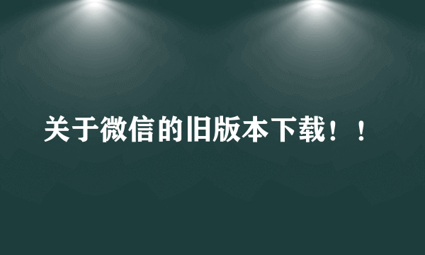 关于微信的旧版本下载！！