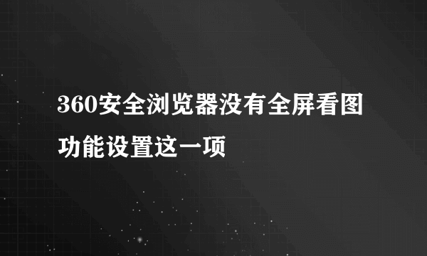 360安全浏览器没有全屏看图功能设置这一项