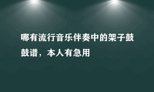 哪有流行音乐伴奏中的架子鼓鼓谱，本人有急用