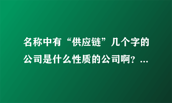 名称中有“供应链”几个字的公司是什么性质的公司啊？外贸？销售？物流？实在不明白