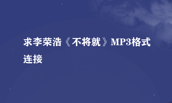 求李荣浩《不将就》MP3格式连接