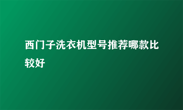 西门子洗衣机型号推荐哪款比较好