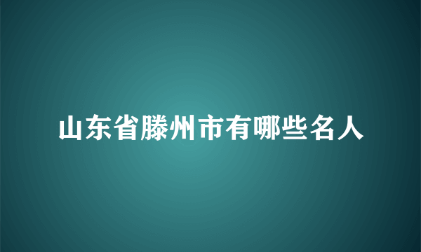 山东省滕州市有哪些名人