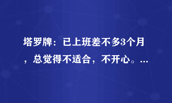 塔罗牌：已上班差不多3个月，总觉得不适合，不开心。 应否辞职？ 过去：世界逆位+ 力量逆位 现在