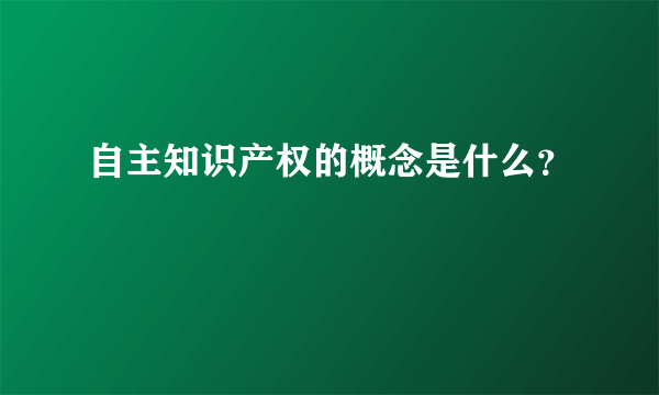 自主知识产权的概念是什么？