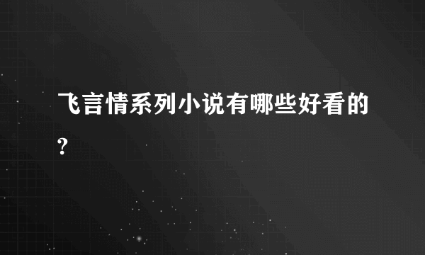 飞言情系列小说有哪些好看的?