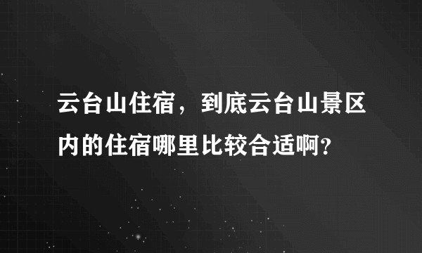 云台山住宿，到底云台山景区内的住宿哪里比较合适啊？